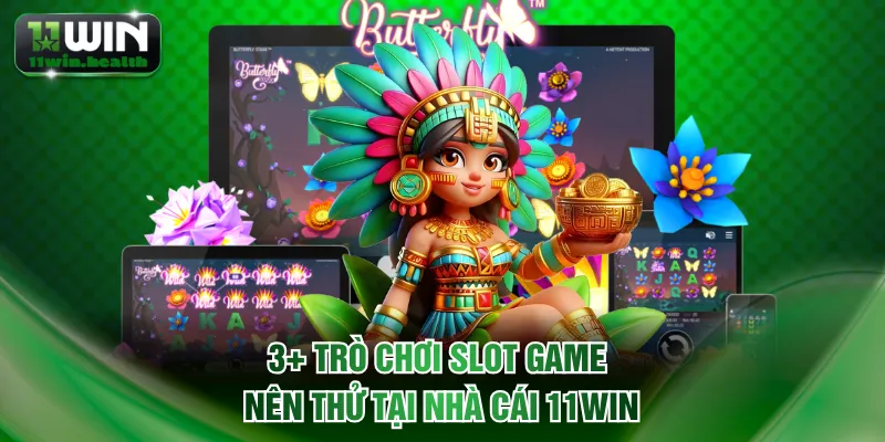 3+ trò chơi slot game nên thử tại nhà cái 11WIN