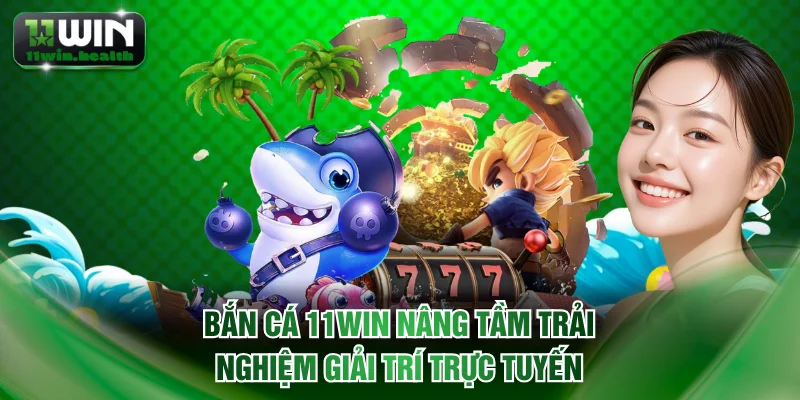 Bắn Cá 11WIN - Nâng Tầm Trải Nghiệm Giải Trí Trực Tuyến