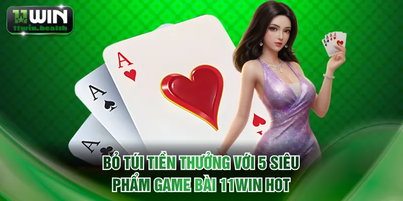 Bỏ túi tiền thưởng với 5 siêu phẩm game bài 11WIN HOT