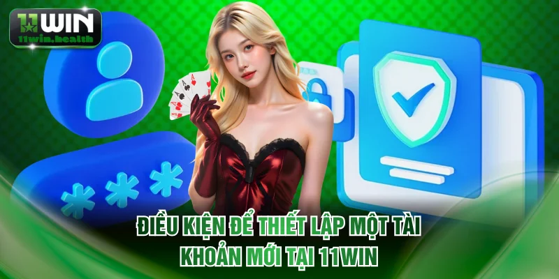 Điều kiện để thiết lập một tài khoản mới tại 11WIN