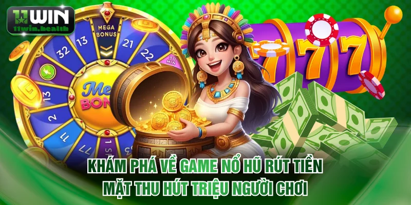 Khám phá về game nổ hũ rút tiền mặt thu hút triệu người chơi