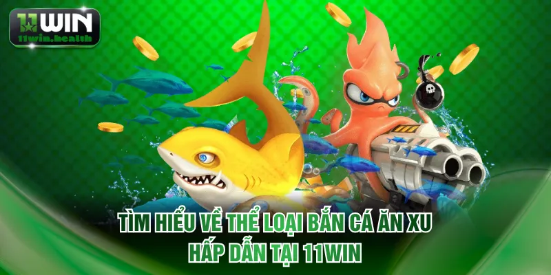 Tìm hiểu về thể loại bắn cá ăn xu hấp dẫn tại 11WIN