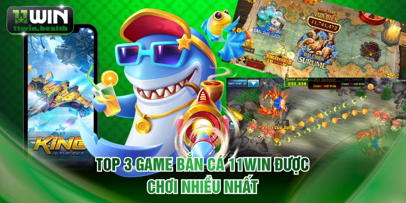 Top 3 game bắn cá 11WIN được chơi nhiều nhất